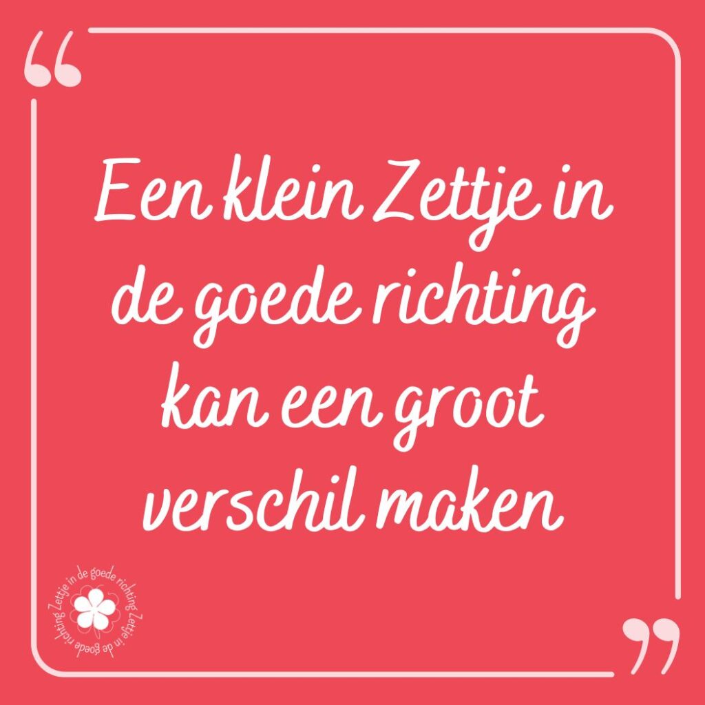 Quote - Een klein Zettje in de goede richting kan een groot verschil maken