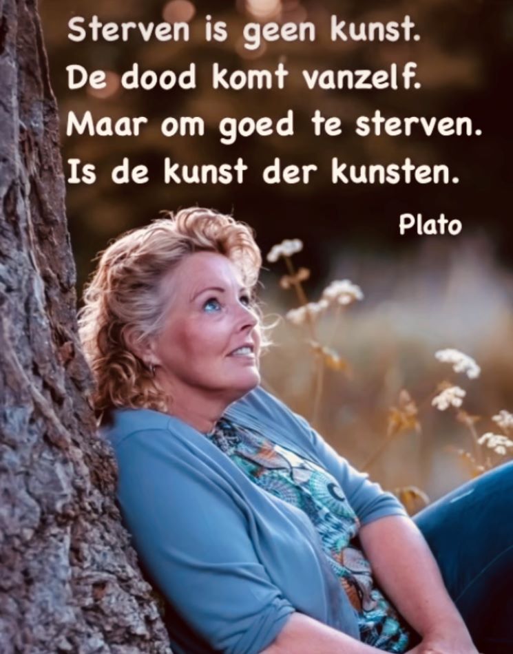 Mijn missie “De dood bespreekbaar maken” komt vanuit de hoopvolle gedachten dat de mensen de dood als onderdeel van het leven gaan zien. Zich hierop gaan voorbereiden en niet meer achter de feiten zullen aanlopen. - Sterven is geen kunst. De dood komt vanzelf. Maar een goed sterven is de kunst der kunsten - plato - laatste levensface blog Petra Scholte
