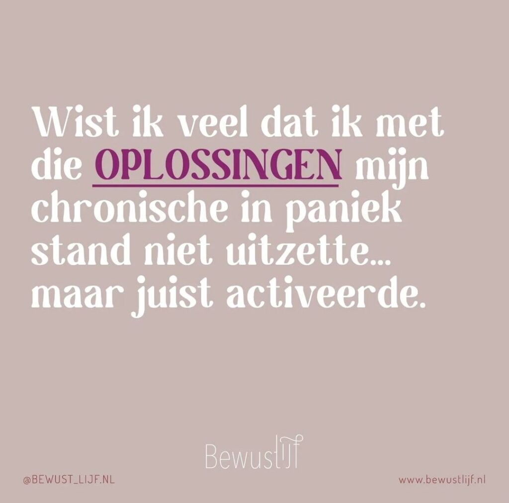 Wist ik veel dat ik met die oplossingen mijn chronsiche in paniek stand niet uitzette... maar juist activeerde - bewust lijf