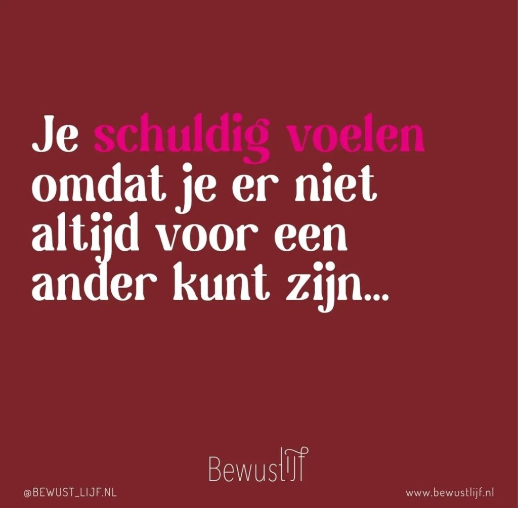 je schuldig voelen omdat je er niet voor een ander kunt zijn... bewust lijf