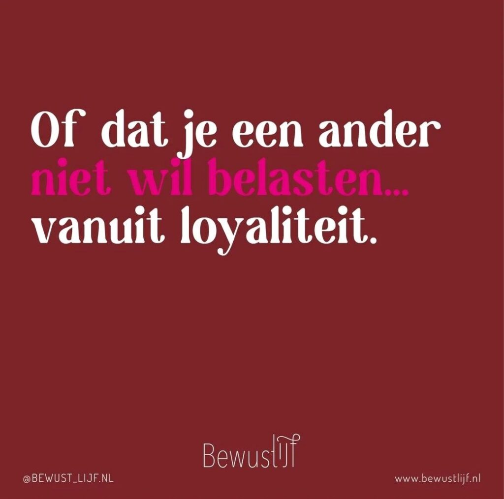 of omdat je een ander niet wil belasten.. vanuit loyaliteit. - bewust lijf